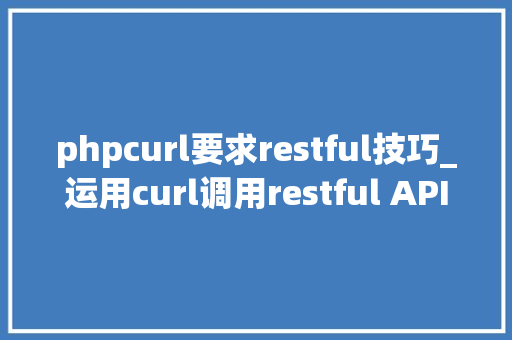 phpcurl要求restful技巧_运用curl调用restful API