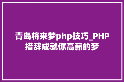 青岛将来梦php技巧_PHP措辞成就你高薪的梦