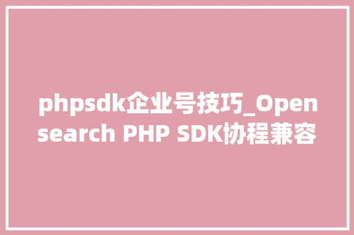 phpsdk企业号技巧_Opensearch PHP SDK协程兼容改造