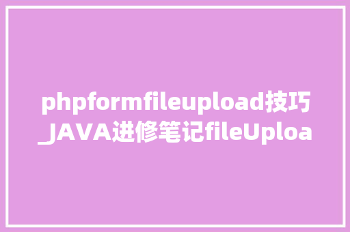 phpformfileupload技巧_JAVA进修笔记fileUpload文件上传