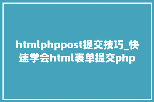 htmlphppost提交技巧_快速学会html表单提交php