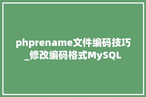 phprename文件编码技巧_修改编码格式MySQL