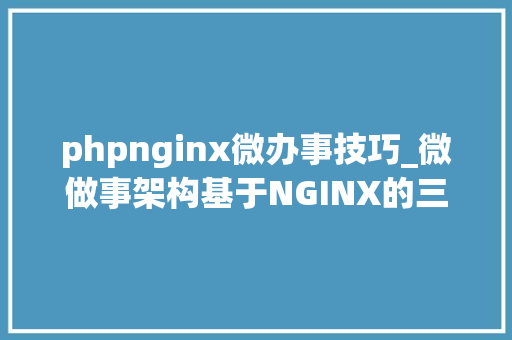 phpnginx微办事技巧_微做事架构基于NGINX的三种微做事参考架构