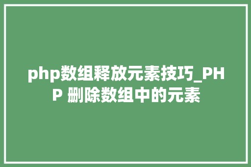 php数组释放元素技巧_PHP 删除数组中的元素
