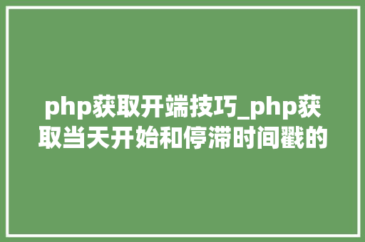 php获取开端技巧_php获取当天开始和停滞时间戳的方法