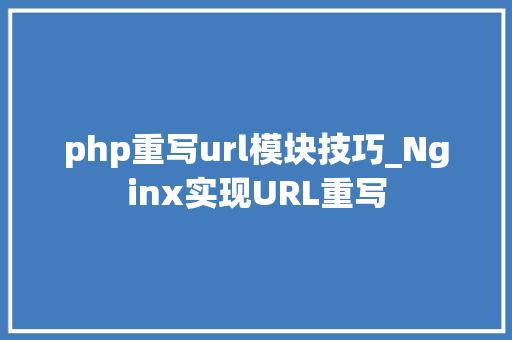 php重写url模块技巧_Nginx实现URL重写