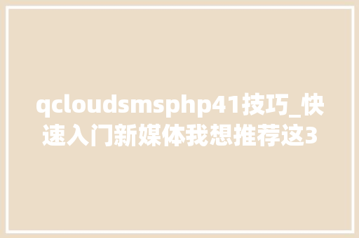 qcloudsmsphp41技巧_快速入门新媒体我想推荐这30个热门网站给你