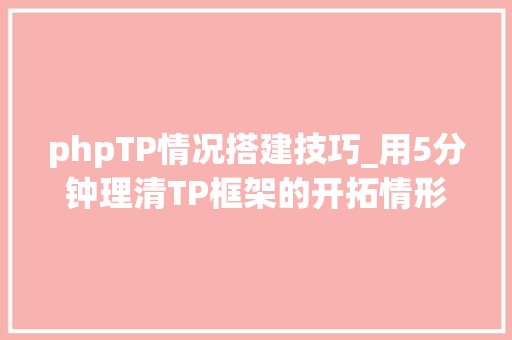 phpTP情况搭建技巧_用5分钟理清TP框架的开拓情形搭建