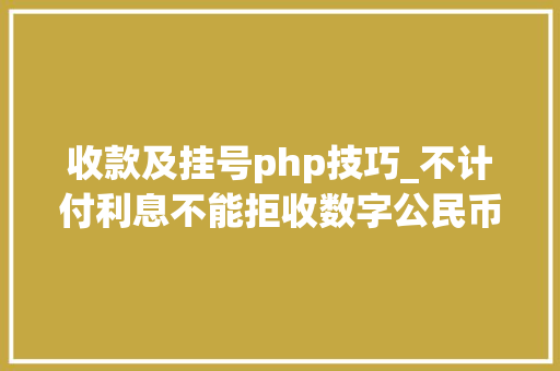 收款及挂号php技巧_不计付利息不能拒收数字公民币若何精确运用