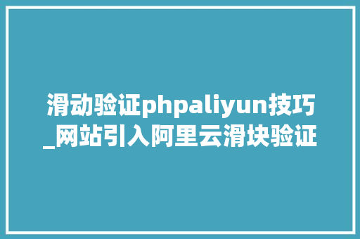 滑动验证phpaliyun技巧_网站引入阿里云滑块验证码实现人机交互教程