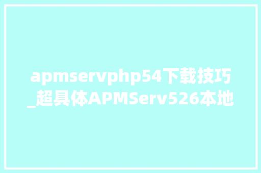 apmservphp54下载技巧_超具体APMServ526本地设备安装图文教程