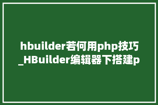 hbuilder若何用php技巧_HBuilder编辑器下搭建php情形