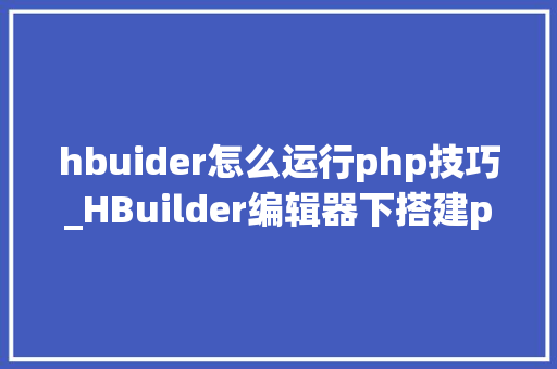 hbuider怎么运行php技巧_HBuilder编辑器下搭建php情形