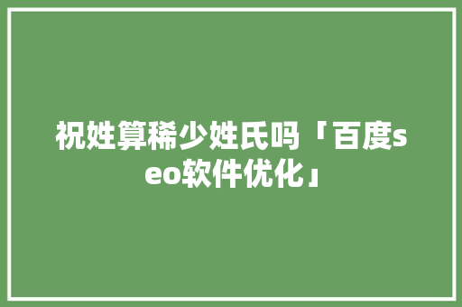 祝姓算稀少姓氏吗「百度seo软件优化」
