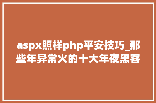 aspx照样php平安技巧_那些年异常火的十大年夜黑客对象你理解若干