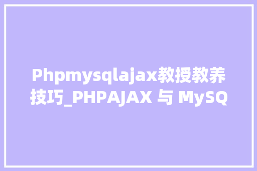 Phpmysqlajax教授教养技巧_PHPAJAX 与 MySQL