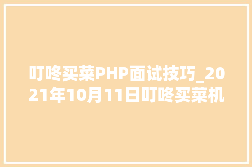 叮咚买菜PHP面试技巧_2021年10月11日叮咚买菜机械进修工程师面试题分享