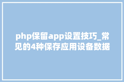 php保留app设置技巧_常见的4种保存应用设备数据办法至少有一种你连听都没有据说过