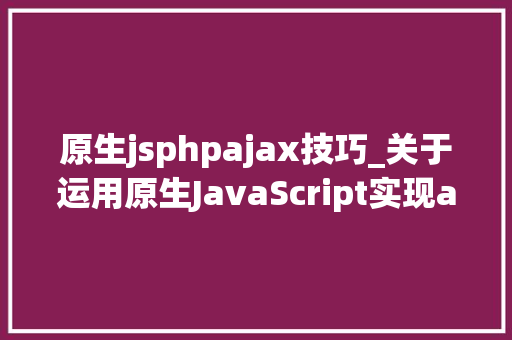 原生jsphpajax技巧_关于运用原生JavaScript实现ajax技能的简单教程