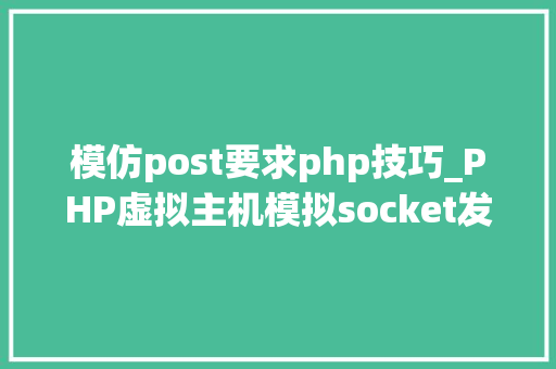 模仿post要求php技巧_PHP虚拟主机模拟socket发送GETPOST请求