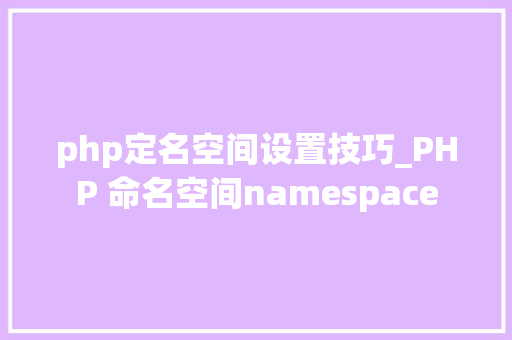php定名空间设置技巧_PHP 命名空间namespace
