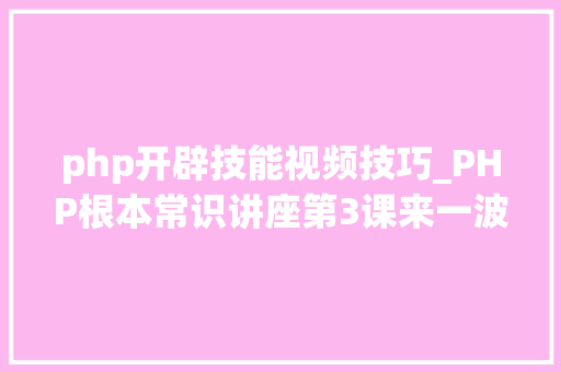 php开辟技能视频技巧_PHP根本常识讲座第3课来一波最根本出现频率最高的实现办法吧