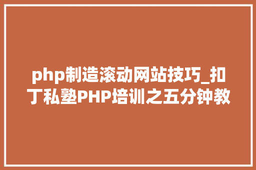 php制造滚动网站技巧_扣丁私塾PHP培训之五分钟教你编写一个实时弹幕网站