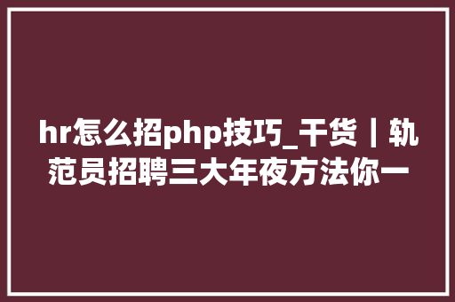 hr怎么招php技巧_干货｜轨范员招聘三大年夜方法你一个都弗成错过