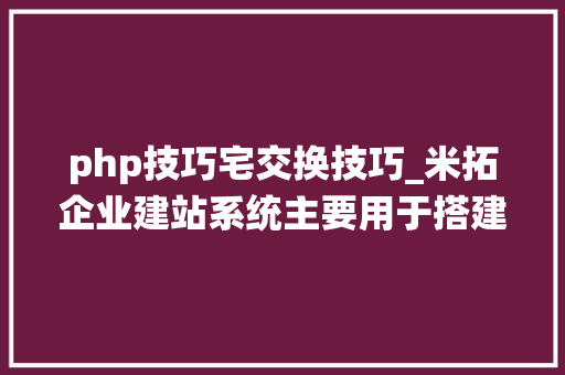 php技巧宅交换技巧_米拓企业建站系统主要用于搭建企业网站采用PHPMySQL架构