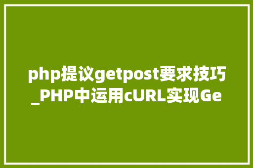 php提议getpost要求技巧_PHP中运用cURL实现Get和Post请求的方法最全