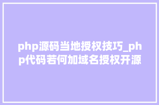 php源码当地授权技巧_php代码若何加域名授权开源php项目若何保护版权 商业授权