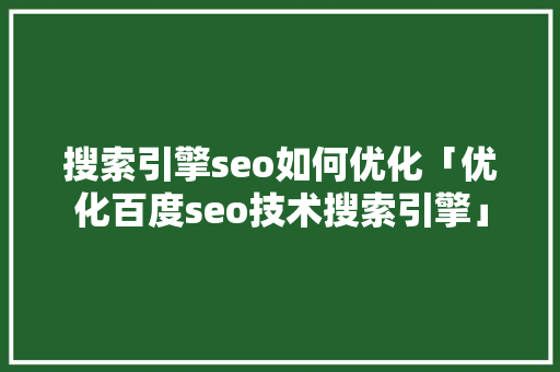 搜索引擎seo如何优化「优化百度seo技术搜索引擎」