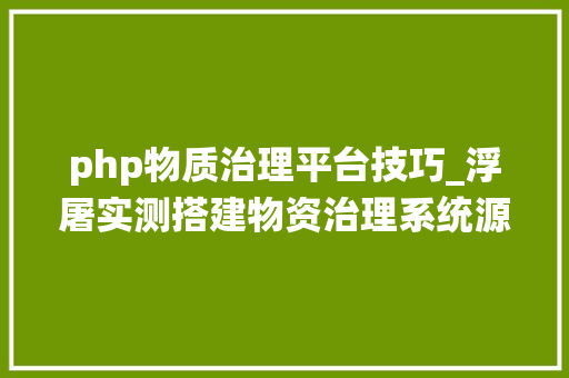 php物质治理平台技巧_浮屠实测搭建物资治理系统源码