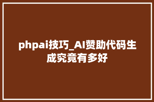 phpai技巧_AI赞助代码生成究竟有多好