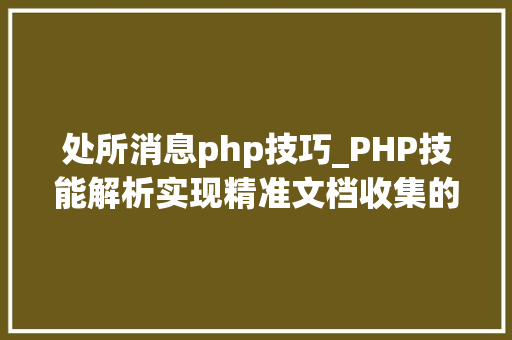 处所消息php技巧_PHP技能解析实现精准文档收集的策略与实践