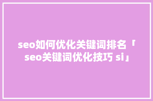 seo如何优化关键词排名「seo关键词优化技巧 si」