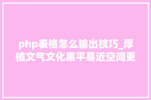 php表格怎么输出技巧_厚植文气文化惠平易近空间更聚人气浙江探索公共文化空间一体化运营模式
