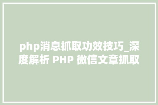 php消息抓取功效技巧_深度解析 PHP 微信文章抓取技能高效获守信息的计策对象
