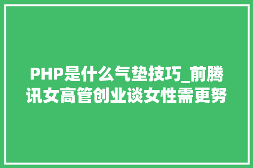 PHP是什么气垫技巧_前腾讯女高管创业谈女性需更努力