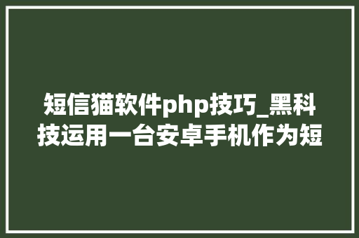 短信猫软件php技巧_黑科技运用一台安卓手机作为短信网关替代短信猫