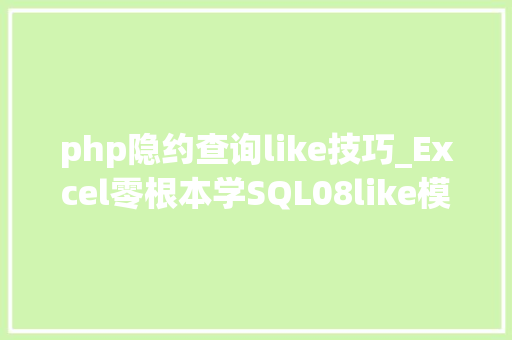 php隐约查询like技巧_Excel零根本学SQL08like模糊查找