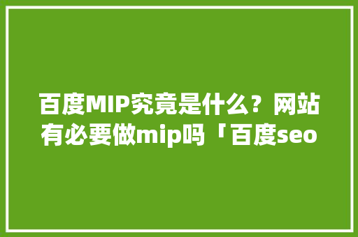 百度MIP究竟是什么？网站有必要做mip吗「百度seo正规优化」