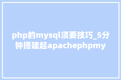 php的mysql须要技巧_5分钟搭建起apachephpmysql开拓情形