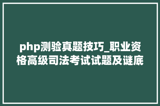 php测验真题技巧_职业资格高级司法考试试题及谜底分享几个实用搜题和进修对象