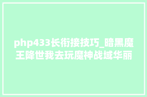 php433长衔接技巧_暗黑魔王降世我去玩魔神战域华丽开启