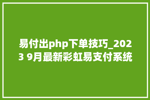 易付出php下单技巧_2023 9月最新彩虹易支付系统源码