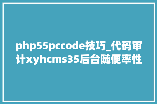 php55pccode技巧_代码审计xyhcms35后台随便率性文件读取