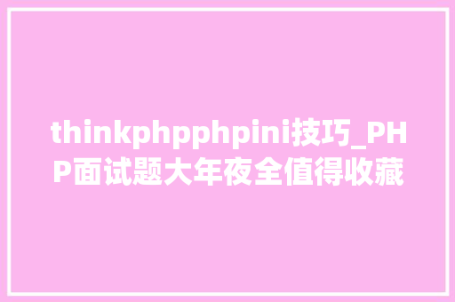 thinkphpphpini技巧_PHP面试题大年夜全值得收藏