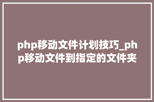 php移动文件计划技巧_php移动文件到指定的文件夹下