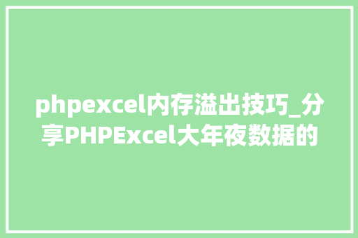 phpexcel内存溢出技巧_分享PHPExcel大年夜数据的导出解决筹划